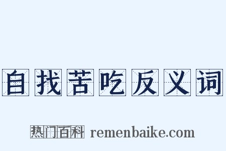 自找苦吃反义词是什么意思的图片